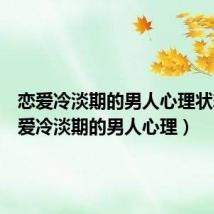 恋爱冷淡期的男人心理状态(恋爱冷淡期的男人心理)