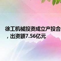 徐工机械投资成立产投合伙企业,出资额7.56亿元