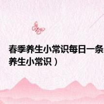 春季养生小常识每日一条(春季养生小常识)