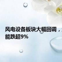 风电设备板块大幅回调，盘古智能跌超9%