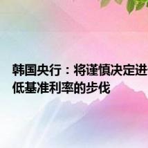 韩国央行：将谨慎决定进一步降低基准利率的步伐