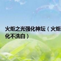火炬之光强化神坛(火炬之光强化不洗白)