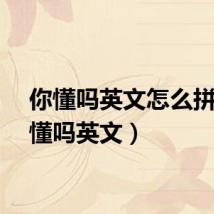 你懂吗英文怎么拼(你懂吗英文)