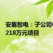 安靠智电：子公司中标7218万元项目