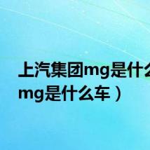 上汽集团mg是什么车(mg是什么车)
