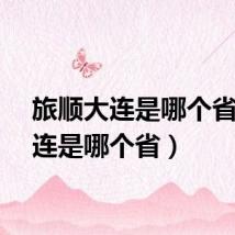 旅顺大连是哪个省（大连是哪个省）
