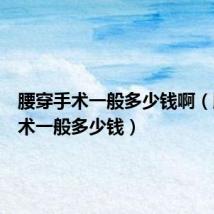腰穿手术一般多少钱啊(腰穿手术一般多少钱)