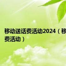 移动送话费活动2024(移动送话费活动)