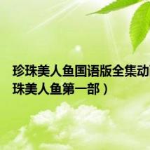 珍珠美人鱼国语版全集动画(珍珠美人鱼第一部)