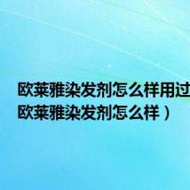 欧莱雅染发剂怎么样用过的说(欧莱雅染发剂怎么样)