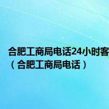 合肥工商局电话24小时客服热线(合肥工商局电话)