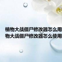植物大战僵尸修改器怎么用啊(植物大战僵尸修改器怎么使用)