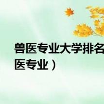 兽医专业大学排名(兽医专业)