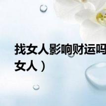 找女人影响财运吗（找女人）