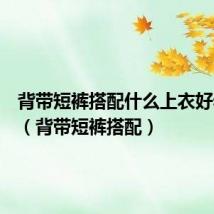 背带短裤搭配什么上衣好看图片(背带短裤搭配)