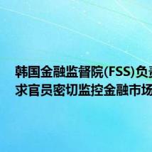 韩国金融监督院(FSS)负责人要求官员密切监控金融市场