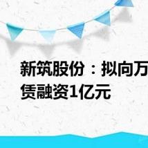 新筑股份：拟向万宝租赁融资1亿元