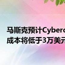 马斯克预计Cybercab的成本将低于3万美元