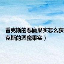 香克斯的恶魔果实怎么获得(香克斯的恶魔果实)