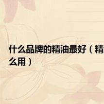 什么品牌的精油最好(精油皂怎么用)