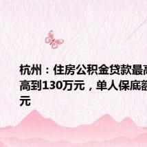 杭州:住房公积金贷款最高额度提高到130万元,单人保底额度20万元