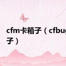 cfm卡箱子(cfbug卡箱子)