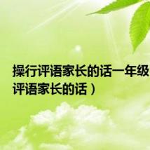 操行评语家长的话一年级(操行评语家长的话)