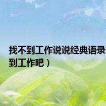找不到工作说说经典语录(找不到工作吧)