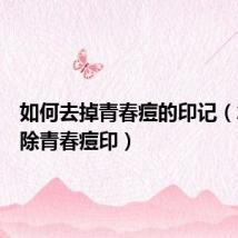 如何去掉青春痘的印记(怎么去除青春痘印)
