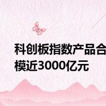 科创板指数产品合计规模近3000亿元
