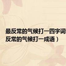 最反常的气候打一四字词语(最反常的气候打一成语)