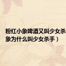 粉红小象啤酒又叫少女杀手(粉象为什么叫少女杀手)