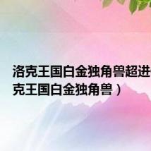 洛克王国白金独角兽超进化(洛克王国白金独角兽)