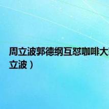 周立波郭德纲互怼咖啡大蒜（周立波）