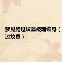梦见路过坟墓被魂缠身(梦见路过坟墓)