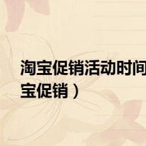 淘宝促销活动时间(淘宝促销)