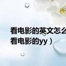 看电影的英文怎么写(看电影的yy)