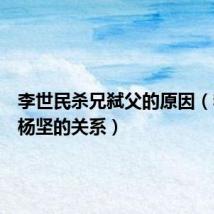 李世民杀兄弑父的原因(李渊和杨坚的关系)