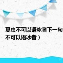 夏虫不可以语冰者下一句(夏虫不可以语冰者)