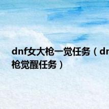 dnf女大枪一觉任务(dnf女大枪觉醒任务)