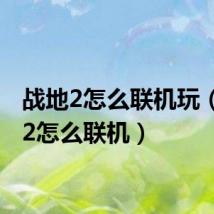 战地2怎么联机玩(战地2怎么联机)