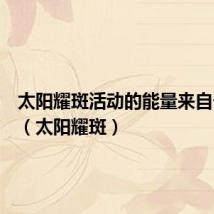 太阳耀斑活动的能量来自于哪里(太阳耀斑)