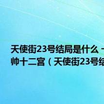天使街23号结局是什么 一王九帅十二宫(天使街23号结局)