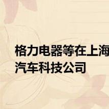 格力电器等在上海成立汽车科技公司