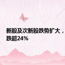 新股及次新股跌势扩大，C长联跌超24%