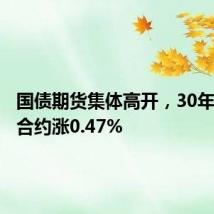 国债期货集体高开,30年期主力合约涨0.47%