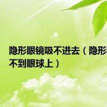 隐形眼镜吸不进去(隐形眼镜吸不到眼球上)