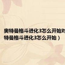 奥特曼格斗进化3怎么开始对战(奥特曼格斗进化3怎么开始)