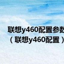 联想y460配置参数内存(联想y460配置)