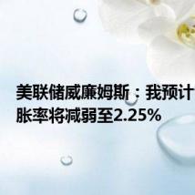 美联储威廉姆斯：我预计今年通胀率将减弱至2.25%